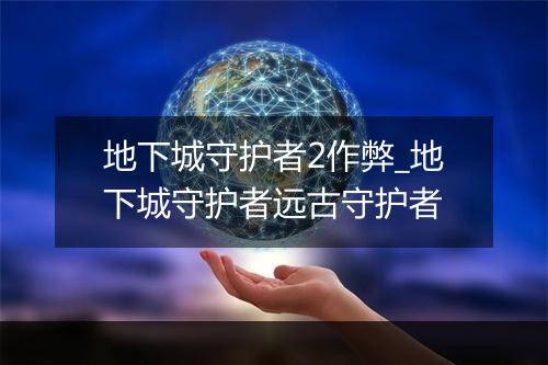 地下城守护者2作弊_地下城守护者远古守护者