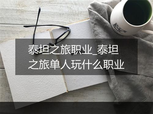 泰坦之旅职业_泰坦之旅单人玩什么职业