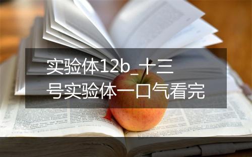 实验体12b_十三号实验体一口气看完