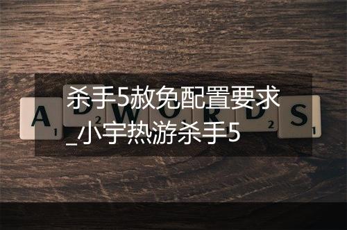 杀手5赦免配置要求_小宇热游杀手5