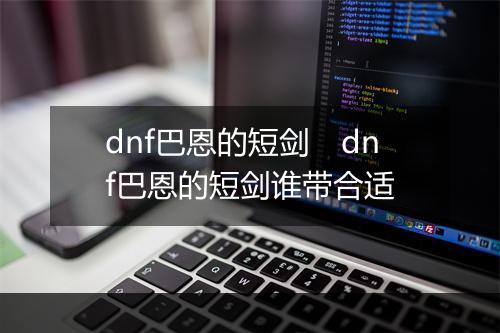 dnf巴恩的短剑　dnf巴恩的短剑谁带合适