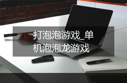 打泡泡游戏_单机泡泡龙游戏